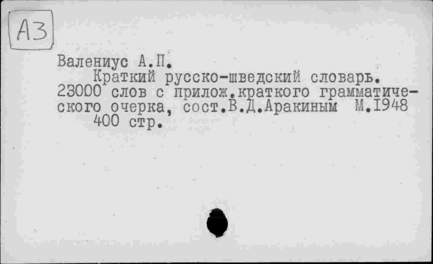 ﻿Валениус А.П.
Краткий русско-шведский словарь. 23000 слов с прилож.краткого грамматического очерка, сост.В.Д.Аракиным M.I948
400 стр.